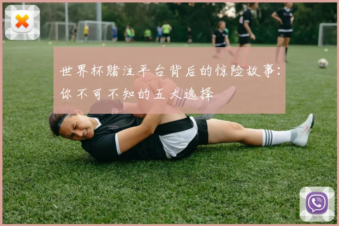 世界杯赌注平台背后的惊险故事：你不可不知的五大选择