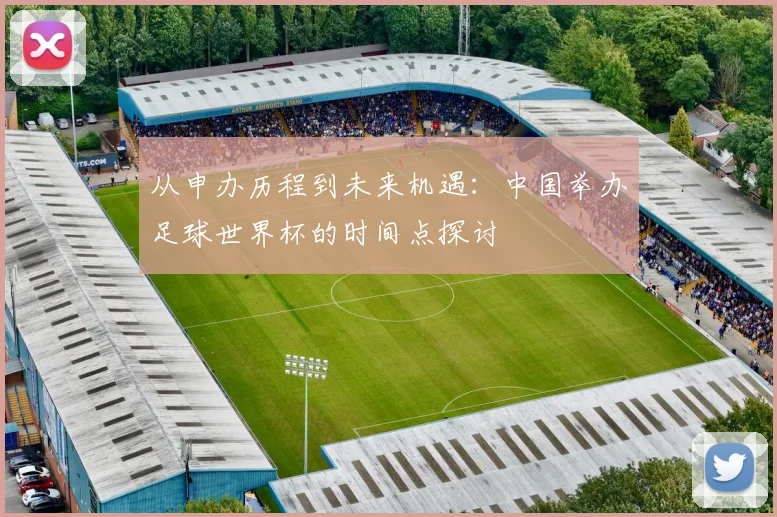 从申办历程到未来机遇:中国举办足球世界杯的时间点探讨